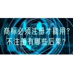 商标必须注册才能用？ 不注册有哪些后果？